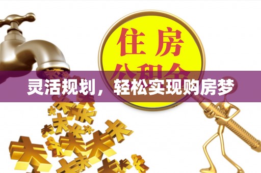 黄冈灵活规划，轻松实现购房梦