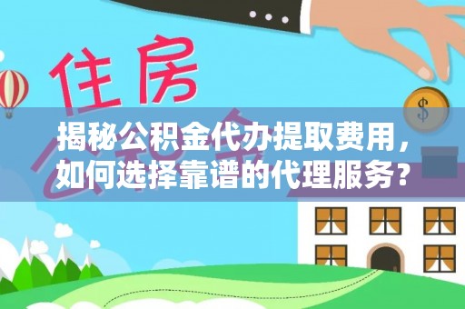 黄冈揭秘公积金代办提取费用，如何选择靠谱的代理服务？