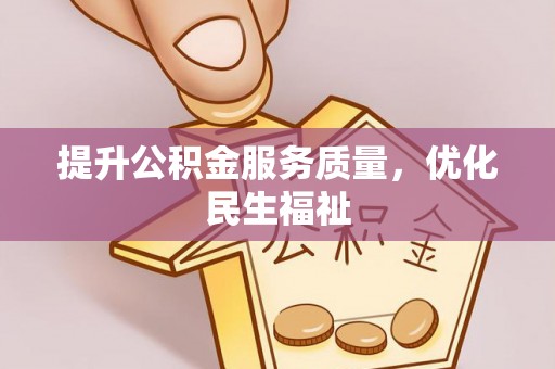 黄冈提升公积金服务质量，优化民生福祉