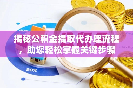 黄冈揭秘公积金提取代办理流程，助您轻松掌握关键步骤