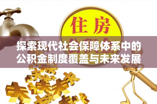 黄冈探索现代社会保障体系中的公积金制度覆盖与未来发展