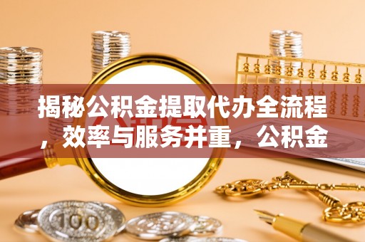黄冈揭秘公积金提取代办全流程，效率与服务并重，公积金提取代办要多久不再是难题