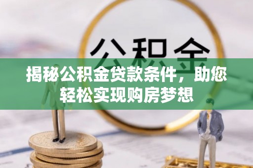 黄冈揭秘公积金贷款条件，助您轻松实现购房梦想