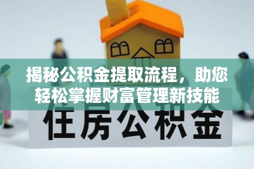 黄冈揭秘公积金提取流程，助您轻松掌握财富管理新技能