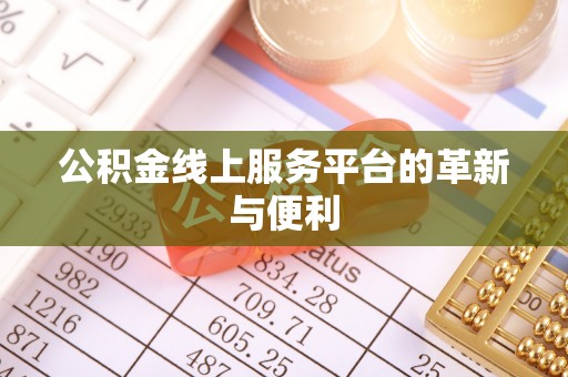 黄冈公积金线上服务平台的革新与便利