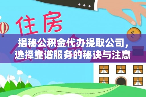 黄冈揭秘公积金代办提取公司，选择靠谱服务的秘诀与注意事项