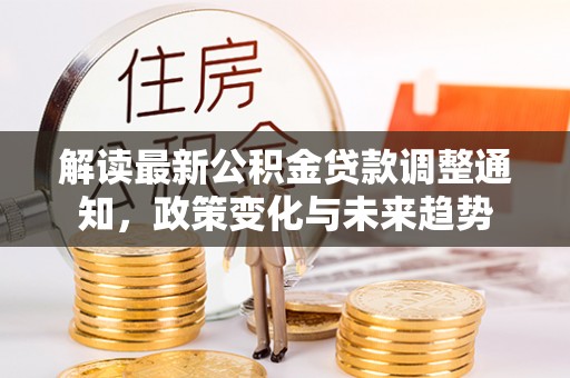 黄冈解读最新公积金贷款调整通知，政策变化与未来趋势