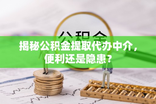 黄冈揭秘公积金提取代办中介，便利还是隐患？