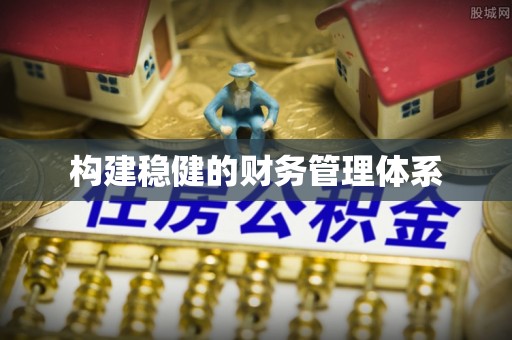 黄冈构建稳健的财务管理体系