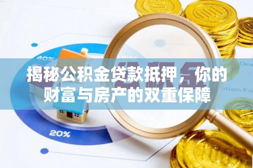 黄冈揭秘公积金贷款抵押，你的财富与房产的双重保障