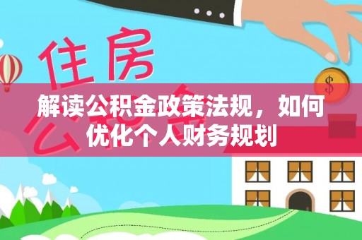 黄冈解读公积金政策法规，如何优化个人财务规划