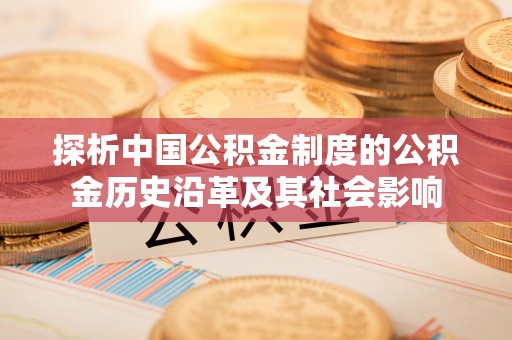 黄冈探析中国公积金制度的公积金历史沿革及其社会影响