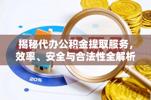 黄冈揭秘代办公积金提取服务，效率、安全与合法性全解析