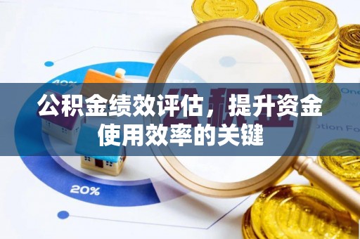 黄冈公积金绩效评估，提升资金使用效率的关键