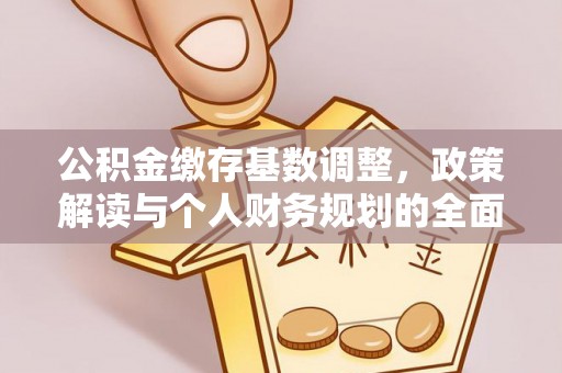 黄冈公积金缴存基数调整，政策解读与个人财务规划的全面分析