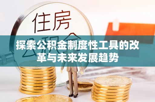 黄冈探索公积金制度性工具的改革与未来发展趋势