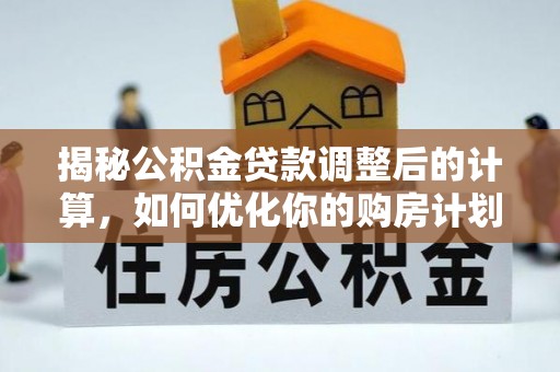 黄冈揭秘公积金贷款调整后的计算，如何优化你的购房计划