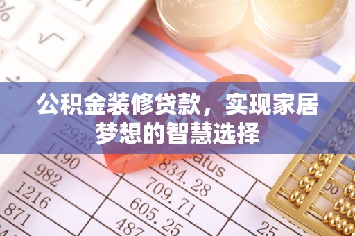 黄冈公积金装修贷款，实现家居梦想的智慧选择
