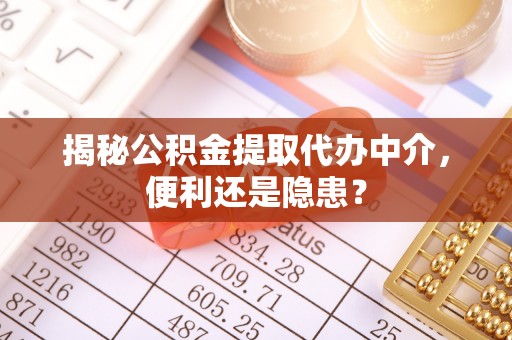 黄冈揭秘公积金提取代办中介，便利还是隐患？