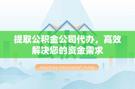 黄冈提取公积金公司代办，高效解决您的资金需求
