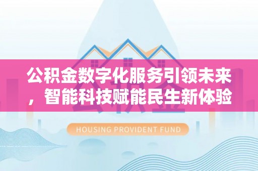 黄冈公积金数字化服务引领未来，智能科技赋能民生新体验