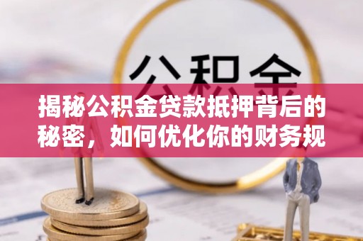 黄冈揭秘公积金贷款抵押背后的秘密，如何优化你的财务规划