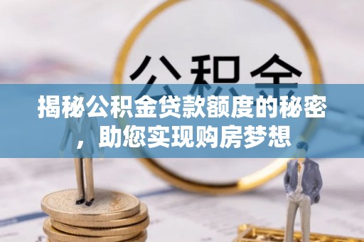 黄冈揭秘公积金贷款额度的秘密，助您实现购房梦想