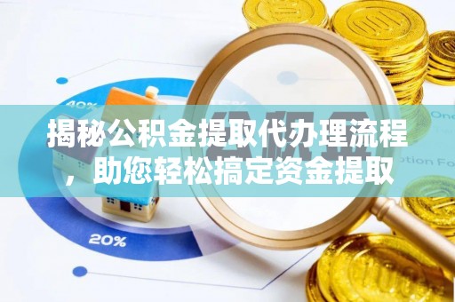 黄冈揭秘公积金提取代办理流程，助您轻松搞定资金提取