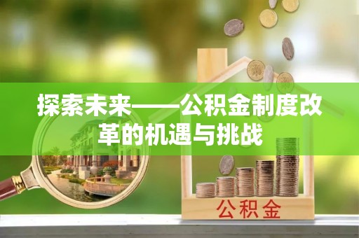 黄冈探索未来——公积金制度改革的机遇与挑战
