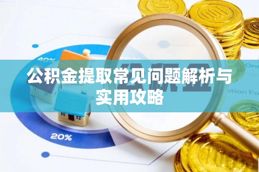黄冈公积金提取常见问题解析与实用攻略
