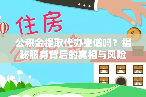 黄冈公积金提取代办靠谱吗？揭秘服务背后的真相与风险