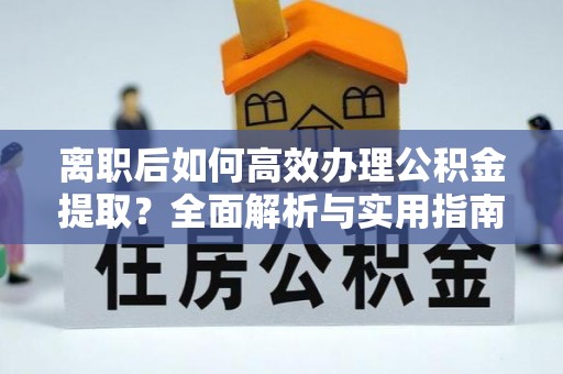 黄冈离职后如何高效办理公积金提取？全面解析与实用指南
