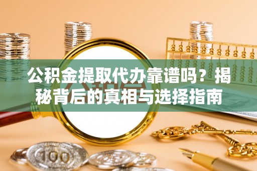 黄冈公积金提取代办靠谱吗？揭秘背后的真相与选择指南