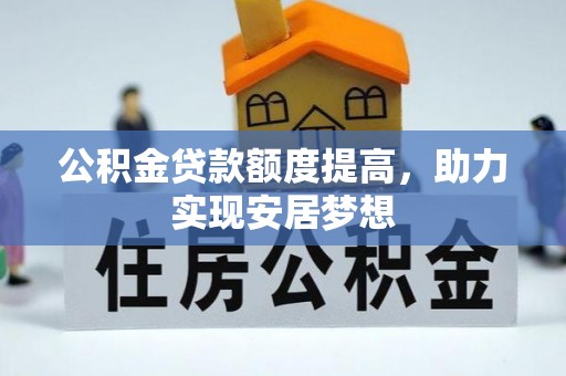 黄冈公积金贷款额度提高，助力实现安居梦想