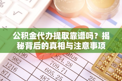 黄冈公积金代办提取靠谱吗？揭秘背后的真相与注意事项