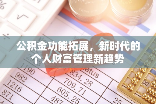 黄冈公积金功能拓展，新时代的个人财富管理新趋势
