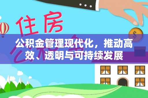 黄冈公积金管理现代化，推动高效、透明与可持续发展