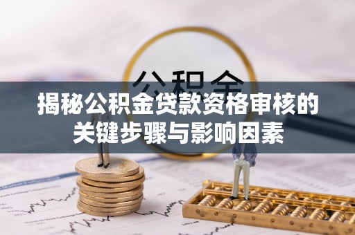 黄冈揭秘公积金贷款资格审核的关键步骤与影响因素