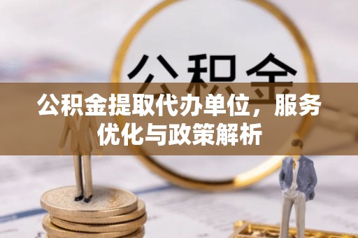 黄冈公积金提取代办单位，服务优化与政策解析