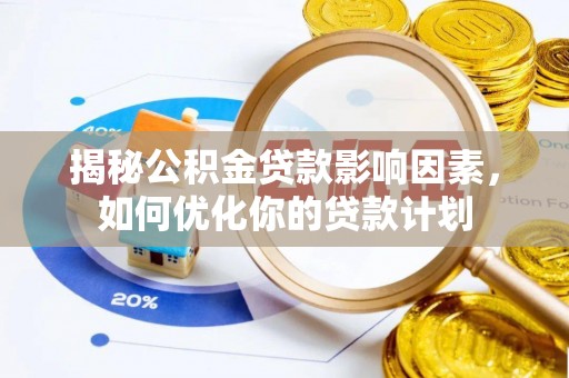 黄冈揭秘公积金贷款影响因素，如何优化你的贷款计划