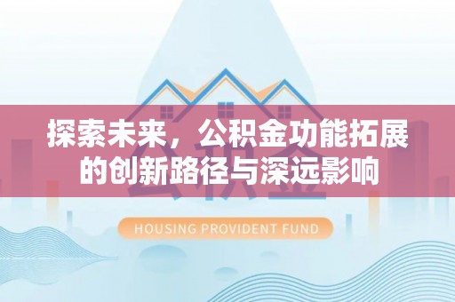 黄冈探索未来，公积金功能拓展的创新路径与深远影响