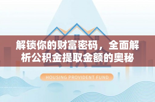 黄冈解锁你的财富密码，全面解析公积金提取金额的奥秘