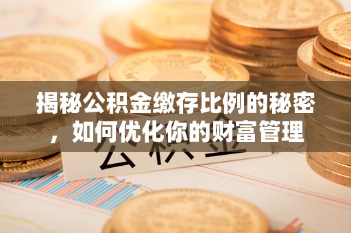 黄冈揭秘公积金缴存比例的秘密，如何优化你的财富管理