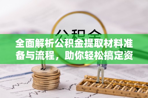 黄冈全面解析公积金提取材料准备与流程，助你轻松搞定资金提取