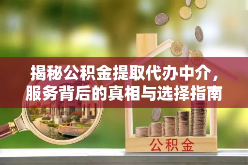 黄冈揭秘公积金提取代办中介，服务背后的真相与选择指南
