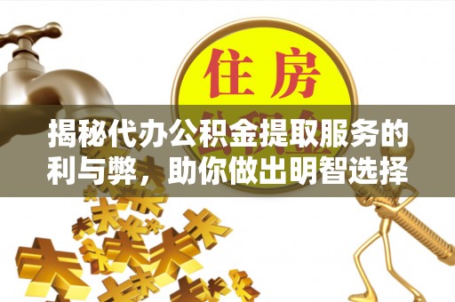 黄冈揭秘代办公积金提取服务的利与弊，助你做出明智选择