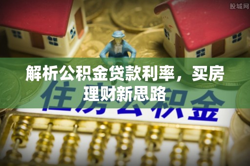 黄冈解析公积金贷款利率，买房理财新思路