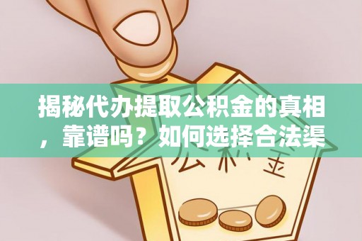 黄冈揭秘代办提取公积金的真相，靠谱吗？如何选择合法渠道