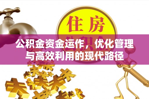 黄冈公积金资金运作，优化管理与高效利用的现代路径