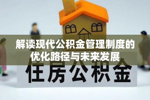 黄冈解读现代公积金管理制度的优化路径与未来发展